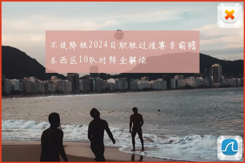 不设降级2024日职联过渡赛季前瞻东西区10队对阵全解读