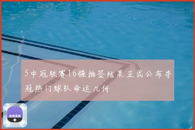 5中冠联赛16强抽签结果正式公布夺冠热门球队命运几何