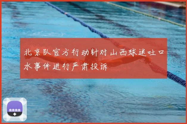 北京队官方行动针对山西球迷吐口水事件进行严肃投诉