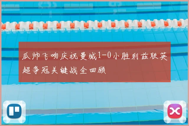 瓜帅飞吻庆祝曼城1-0小胜利兹联英超争冠关键战全回顾