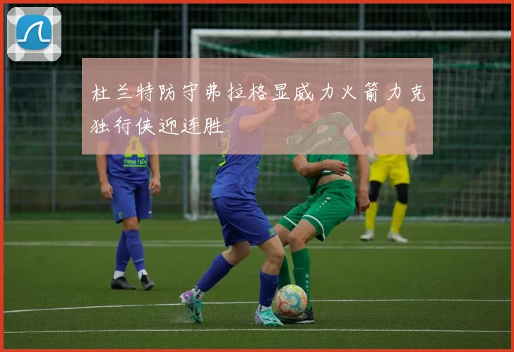 杜兰特防守弗拉格显威力火箭力克独行侠迎连胜