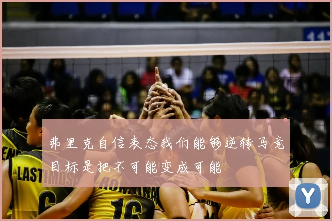 弗里克自信表态我们能够逆转马竞目标是把不可能变成可能