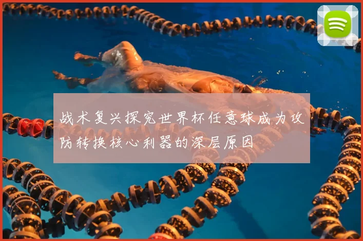 战术复兴探究世界杯任意球成为攻防转换核心利器的深层原因